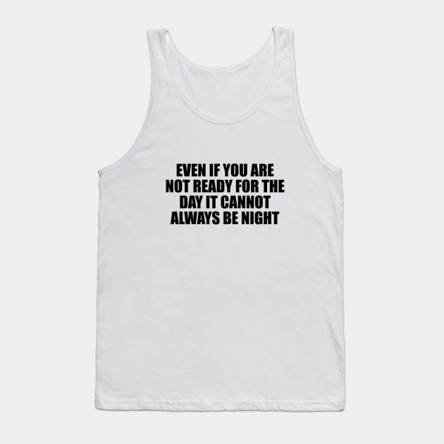 Even if you are not ready for the day it cannot always be night Tank Top by BL4CK&WH1TE 